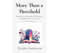 More Than a Threshold: Portals as a Function of Character Transformation in Fiction: A Writer's Craft Essay