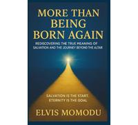 MORE THAN BEING BORN AGAIN: REDISCOVERING THE TRUE MEANING OF SALVATION AND THE JOURNEY BEYOND THE ALTAR
