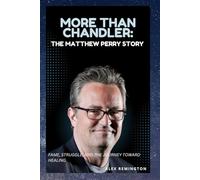 MORE THAN CHANDLER: THE MATTHEW PERRY STORY: FAME, STRUGGLE, AND THE JOURNEY TOWARD HEALING