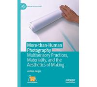 More-than-Human Photography: Multisensory Practices, Materiality, and the Aesthetics of Making (Social Visualities)