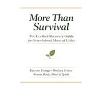More Than Survival: The Cortisol Recovery Guide for Overwhelmed Moms of Littles: Restore Energy- Reduce Stress - Renew Body, Mind and Spirit