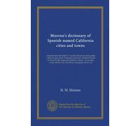 Moreno's dictionary of Spanish-named California cities and towns: compiled from the latest U. S. postal and parcel zone guides, California blue book, ... for all schools, newspaper offices, etc