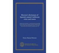Moreno's dictionary of Spanish-named California cities and towns: compiled from the latest U. S. postal and parcel zone guides, California blue book, ... for all schools, newspaper offices, etc