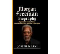 MORGAN FREEMAN BIOGRAPHY: Beyond the Lens of Time- The Extraordinary Life of Hollywood’s Quiet Legend