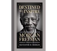 MORGAN FREEMAN BIOGRAPHY: Destined to Inspire: The Extraordinary Life of Morgan Freeman
