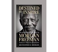 MORGAN FREEMAN BIOGRAPHY: Destined to Inspire: The Extraordinary Life of Morgan Freeman