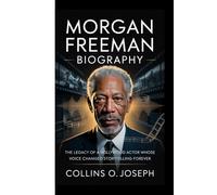 MORGAN FREEMAN BIOGRAPHY: The Legacy of a Hollywood actor whose voice changed storytelling forever