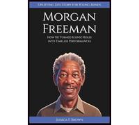 MORGAN FREEMAN: How He Turned Iconic Roles into Timeless Performances (Uplifting Life Story for Young Minds). (UPLIFTING LIFE STORIES FOR YOUNG READERS (BIOGRAPHIES))