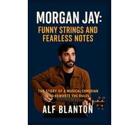 Morgan Jay: Funny Strings and Fearless Notes: The Story of a Musical Comedian Who Rewrote the Rules
