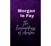 Morgan le Fay: The Enchantress of Avalon