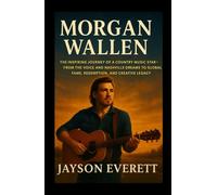 Morgan Wallen: The Inspiring Journey of a Country Music Star-From The Voice and Nashville Dreams to Global Fame, Redemption, and Creative Legacy