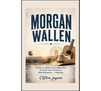 Morgan Wallen: The Rise of a Modern Country Music Star from Small-Town Tennessee to Global Recognition - A Biography