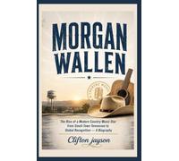 Morgan Wallen: The Rise of a Modern Country Music Star from Small-Town Tennessee to Global Recognition - A Biography