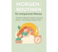 Morgenroutinen für entspannte Mamas: Mit kleinen Ritualen stressfrei in den Tag starten - mehr Energie, weniger Chaos (Mehr Leichtigkeit im Mama-Alltag)