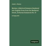 Morien; A Metrical Romance Rendered into English Prose from the Mediæval Dutch, Arthurian Romances No. IV: in large print