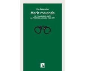 Morir Matando: El Franquismo Ante La Practica Armada 1968-1977