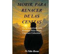 MORIR, PARA RENACER DE LAS CENIZAS.: “Es, la historia de vida, N-Niño Rosas. Casanare Colombia”.