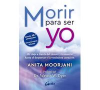 Morir para ser yo: Mi viaje a través del cáncer y la muerte hasta el despertar y la verdadera curación. (Advaita)