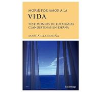 Morir por amor a la vida. Testimonios de eutanasias en España (TESTIMONIOS Y VIVENCIAS)