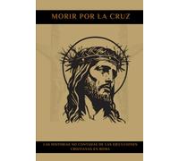MORIR POR LA CRUZ: Las historias no contadas de las ejecuciones cristianas en Roma