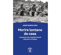 Morire lontano da casa. L'esperienza dei combattenti fascisti nella guerra di Spagna (Passato Futuro)
