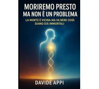 Moriremo Presto Ma Non E' Un Problema. La Morte E' Vicina Ma Va Bene Così: Siamo Già Immortali: Il Più Bel Giorno Della Mia Vita Sarà Il Giorno In Cui Morirò