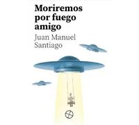 MORIREMOS POR FUERGO AMIGO | Juan Manuel Santiago Romero