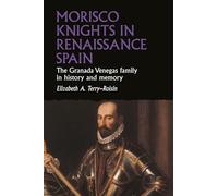 Morisco Knights in Renaissance Spain: The Granada Venegas family in history and memory (Studies in Early Modern European History)