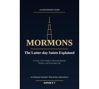 Mormons: The Latter-day Saints Explained: A Clear, Fair Guide to Mormon Beliefs, History, and Everyday Life - Are Mormons Christian, Who They Really Are, and What They Believe