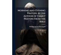 Morning and Evening Prayers, by the Author of Family Prayers From the Bible