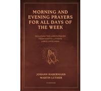 Morning and Evening Prayers for All Days of the Week: Including THE LORD'S PRAYER From Martin Luther's Large Catechism (Easy-to-Read Layout)