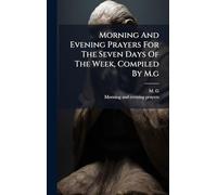 Morning And Evening Prayers For The Seven Days Of The Week, Compiled By M.g