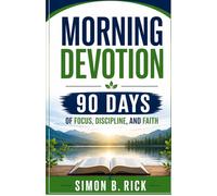 MORNING DEVOTION 90 DAYS OF FOCUS, DISCIPLINE, AND FAITH: A 90-Day Christian Devotional with Daily Reflections, Prayers, and Action Steps to Build Focus, Discipline, and a Stronger Faith Walk