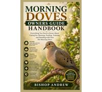 Morning Doves owners Guide Handbook: Everything You Need to Know About Caring for, Housing, Feeding, Training, and Bonding with Your Pet Morning Dove