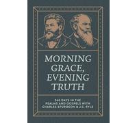 Morning Grace, Evening Truth: 365 Days In The Psalms And Gospels With Charles Spurgeon & J.C. Ryle