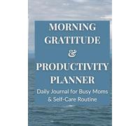 Morning Gratitude & Productivity Planner: Daily Journal for Busy Moms & Self-Care Routine: Self-Care Routine, Mindfulness, Habit Tracker & Goal Organizer for Women Seeking Balance, Focus & Calm