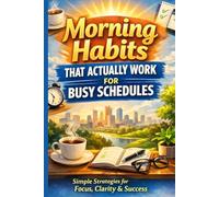 Morning Habits That Actually Work for Busy Schedules: Simple, Science-Backed Routines for Focus, Productivity, and Calm - Even If You’re Short on ... (Calm Productivity for Busy People)