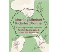 Morning Mindset Kickstart Planner: A 30-Day Guided Journal for Clarity, Purpose & Emotional Balance