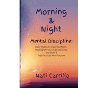Morning & Night Mental Discipline Daily Habits to Train Your Mind, Reprogram Your Subconscious, and Start & End Your Day with Purpose: Discipline your ... reprogram your nights, transform your life.