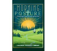 Morning Posture: A Practical Guide To Align Your Posture With The Heart of God