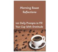Morning Roast Reflections: 120 Daily Prompts to Fill Your Cup With Gratitude: Your Daily Dose of Coffee, Clarity, and Mindfulness / Coffee Lovers / ... Journal / Mental Health / Self Improvement