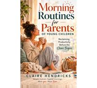 MORNING ROUTINES FOR PARENTS OF YOUNG CHILDREN: Reclaiming Productivity Before the Chaos Begins