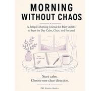 Morning Without Chaos: A Simple Morning Journal for Busy Adults to Start the Day Calm, Clear and Focused