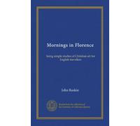 Mornings in Florence: being simple studies of Christian art for English travellers