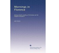 Mornings in Florence: being simple studies of Christian art for English travellers