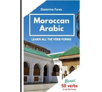 MOROCCAN ARABIC. LEARN ALL THE VERB FORMS.: Present, future and past tenses of verbs in Moroccan Arabic. Bonus: 50 commonly used verbs in all the forms.