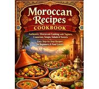 Moroccan Recipes Cookbook: Authentic Moroccan Cooking with Tagines, Couscous, Soups, Salads & Sweets - Easy Step-by-Step Recipes for Beginners & Food Lovers