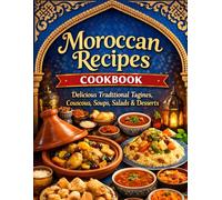 Moroccan Recipes Cookbook: Delicious Traditional Tagines, Couscous, Soups, Salads & Desserts - Easy Step-by-Step Recipes from Classic Moroccan Kitchens
