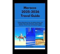 Morocco 2025-2026 Travel Guide: Explore Marrakech, Fes, the Sahara Desert, and Coastal Cities with Itineraries, Souks, Hidden Beaches, Street Food, and Cultural Insights