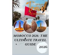 MOROCCO 2026 The Ultimate Travel Guide: From the Sahara to the Sea - Discovering Culture, Heritage, and Adventures Across the Kingdom
